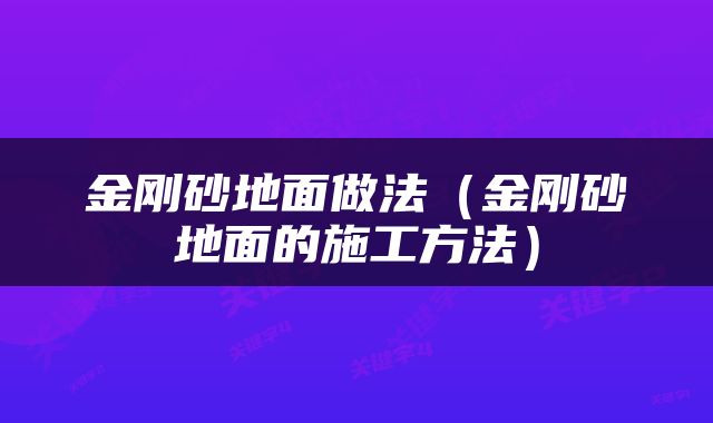 金刚砂地面做法（金刚砂地面的施工方法）