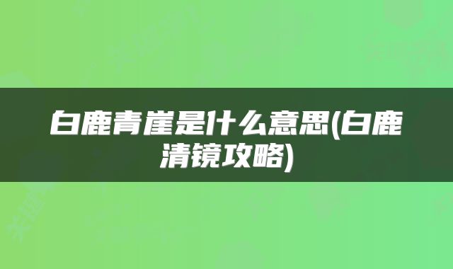 白鹿青崖是什么意思(白鹿清镜攻略)