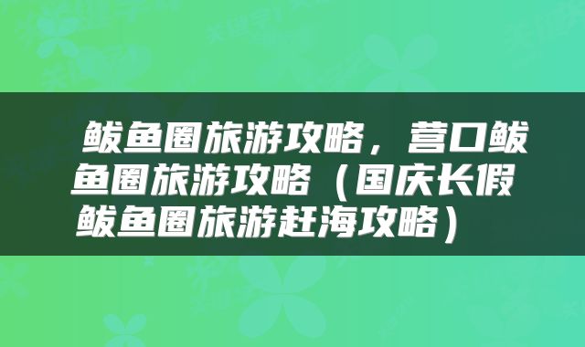  鲅鱼圈旅游攻略，营口鲅鱼圈旅游攻略（国庆长假鲅鱼圈旅游赶海攻略） 