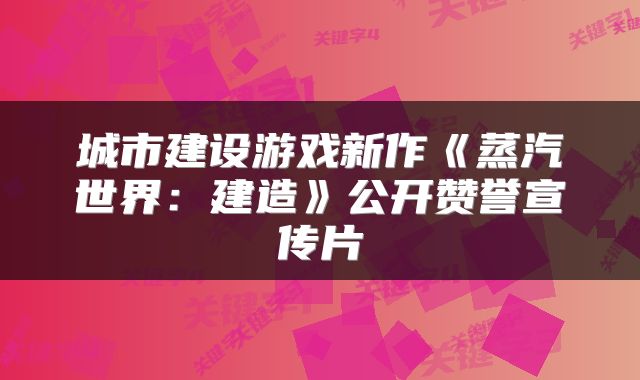 城市建设游戏新作《蒸汽世界：建造》公开赞誉宣传片