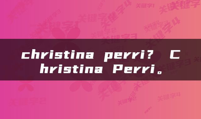 christina perri？ Christina Perri。