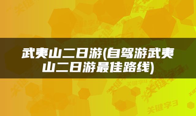 武夷山二日游(自驾游武夷山二日游最佳路线)