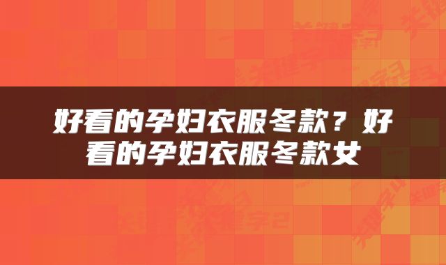 好看的孕妇衣服冬款？好看的孕妇衣服冬款女