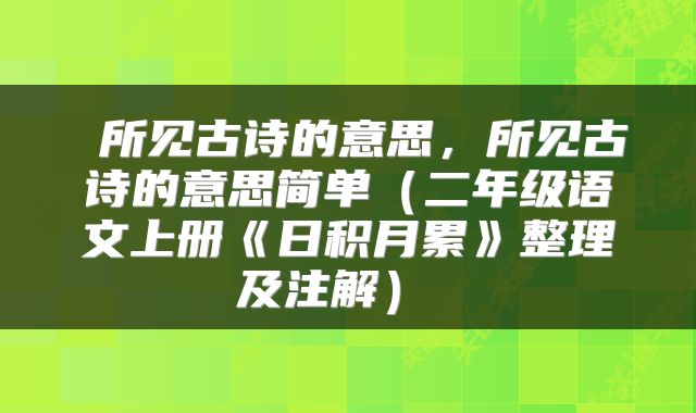  所见古诗的意思，所见古诗的意思简单（二年级语文上册《日积月累》整理及注解） 
