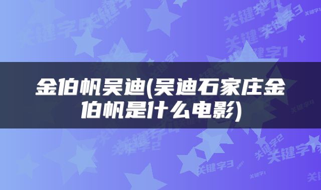 金伯帆吴迪(吴迪石家庄金伯帆是什么电影)