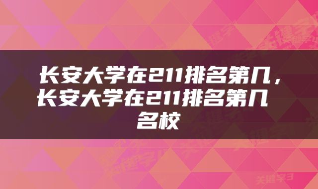 长安大学在211排名第几，长安大学在211排名第几 名校