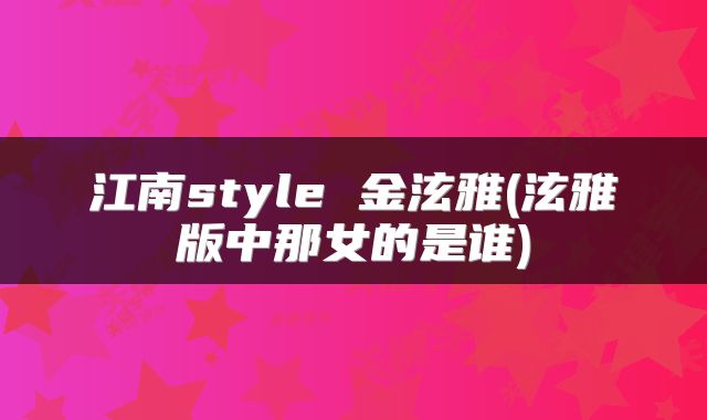 江南style 金泫雅(泫雅版中那女的是谁)