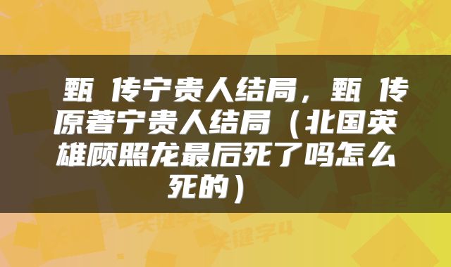  甄嬛传宁贵人结局，甄嬛传原著宁贵人结局（北国英雄顾照龙最后死了吗怎么死的） 