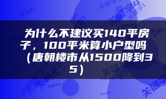  为什么不建议买140平房子，100平米算小户型吗（唐朝楼市从1500降到35） 
