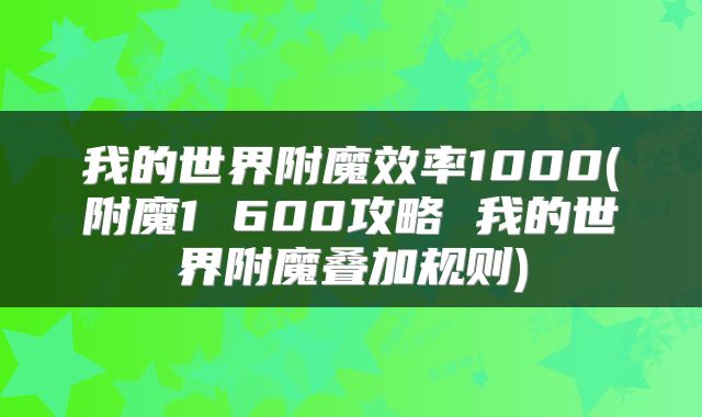 我的世界附魔效率1000(附魔1 600攻略 我的世界附魔叠加规则)