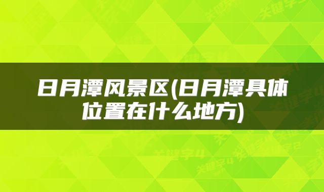 日月潭风景区(日月潭具体位置在什么地方)