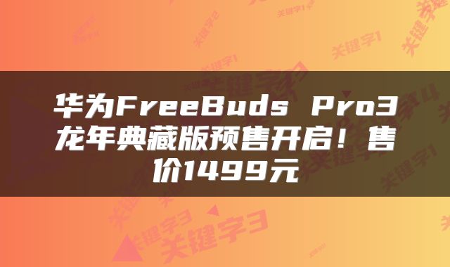华为FreeBuds Pro3龙年典藏版预售开启！售价1499元