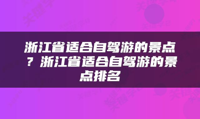 浙江省适合自驾游的景点？浙江省适合自驾游的景点排名