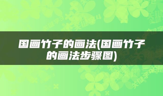 国画竹子的画法(国画竹子的画法步骤图)
