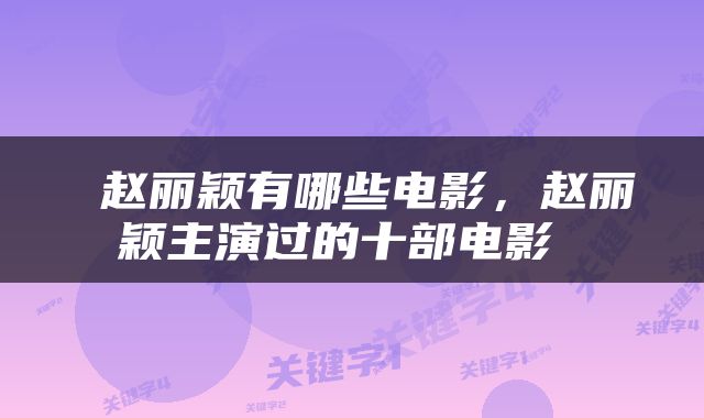  赵丽颖有哪些电影，赵丽颖主演过的十部电影 