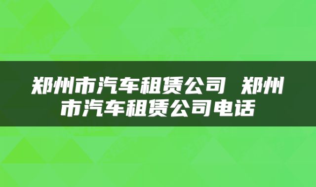 郑州市汽车租赁公司 郑州市汽车租赁公司电话
