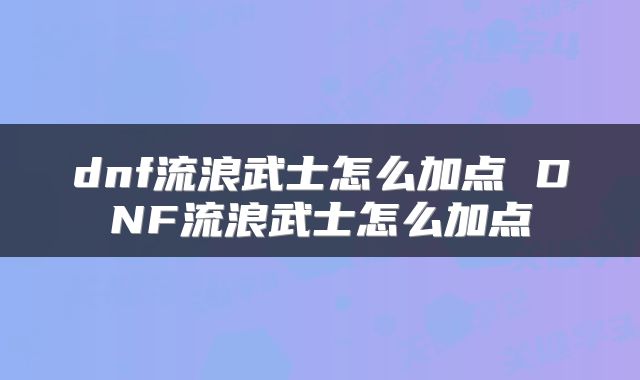 dnf流浪武士怎么加点 DNF流浪武士怎么加点