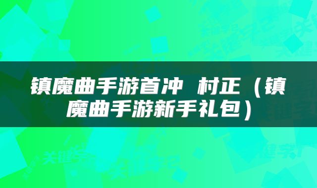 镇魔曲手游首冲 村正（镇魔曲手游新手礼包）