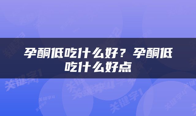 孕酮低吃什么好？孕酮低吃什么好点