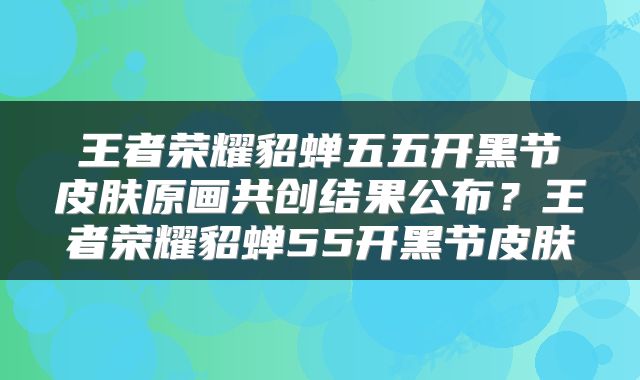 王者荣耀貂蝉五五开黑节皮肤原画共创结果公布？王者荣耀貂蝉55开黑节皮肤