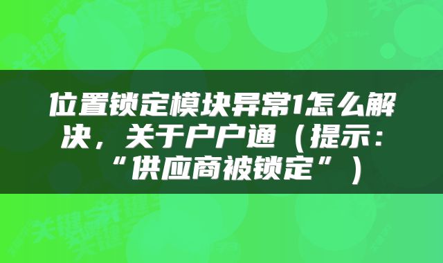 位置锁定模块异常1怎么解决，关于户户通（提示：“供应商被锁定”）