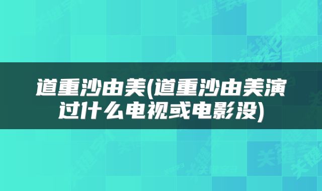 道重沙由美(道重沙由美演过什么电视或电影没)