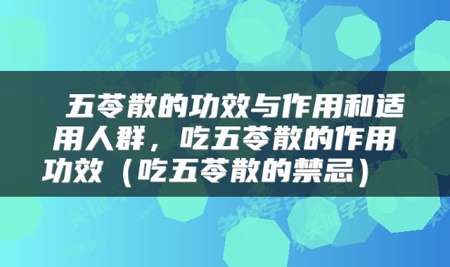  五苓散的功效与作用和适用人群，吃五苓散的作用功效（吃五苓散的禁忌） 