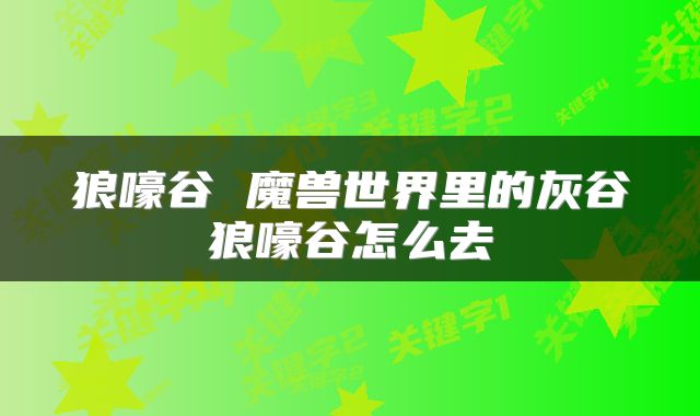 狼嚎谷 魔兽世界里的灰谷狼嚎谷怎么去