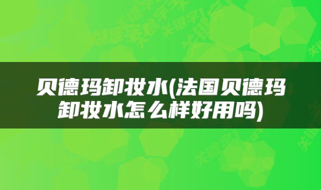 贝德玛卸妆水(法国贝德玛卸妆水怎么样好用吗)