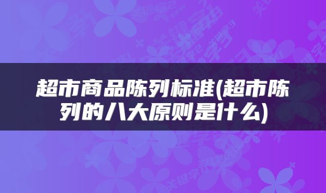 超市商品陈列标准(超市陈列的八大原则是什么)