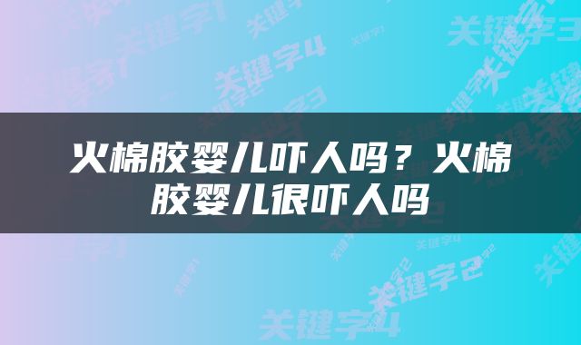 火棉胶婴儿吓人吗？火棉胶婴儿很吓人吗
