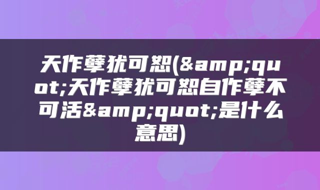 天作孽犹可恕(&quot;天作孽犹可恕自作孽不可活&quot;是什么意思)