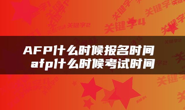 AFP什么时候报名时间 afp什么时候考试时间