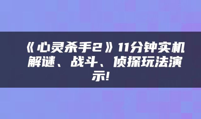 《心灵杀手2》11分钟实机 解谜、战斗、侦探玩法演示!