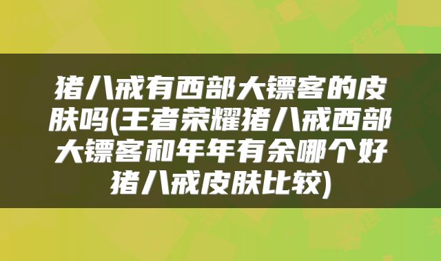 猪八戒有西部大镖客的皮肤吗(王者荣耀猪八戒西部大镖客和年年有余哪个好猪八戒皮肤比较)