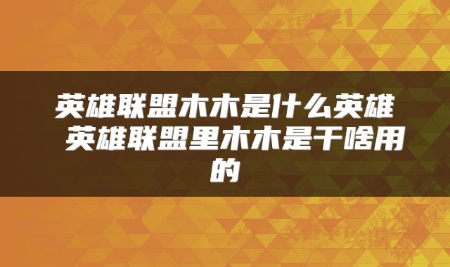 英雄联盟木木是什么英雄 英雄联盟里木木是干啥用的