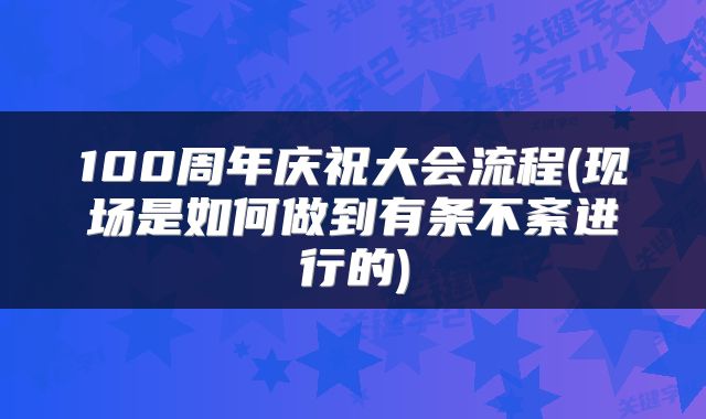 100周年庆祝大会流程(现场是如何做到有条不紊进行的)