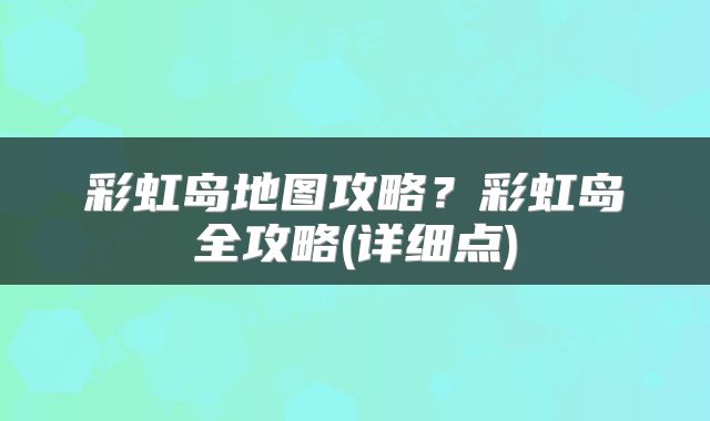 彩虹岛地图攻略？彩虹岛全攻略(详细点)