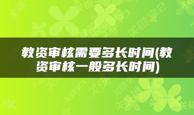 教资审核需要多长时间(教资审核一般多长时间)