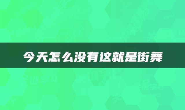 今天怎么没有这就是街舞
