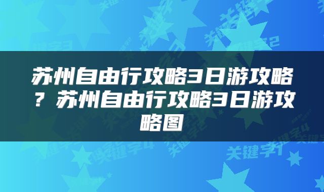 苏州自由行攻略3日游攻略？苏州自由行攻略3日游攻略图