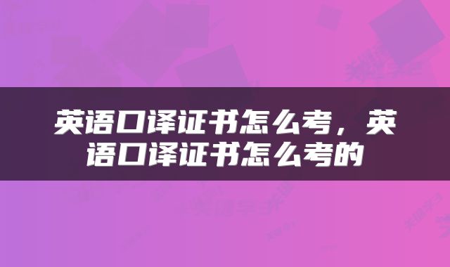 英语口译证书怎么考，英语口译证书怎么考的