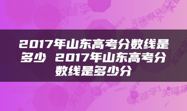 2017年山东高考分数线是多少 2017年山东高考分数线是多少分