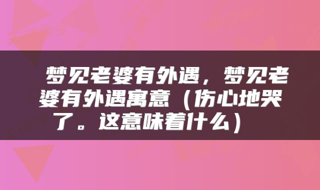  梦见老婆有外遇，梦见老婆有外遇寓意（伤心地哭了。这意味着什么） 