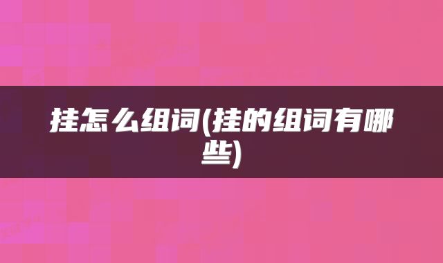 挂怎么组词(挂的组词有哪些)