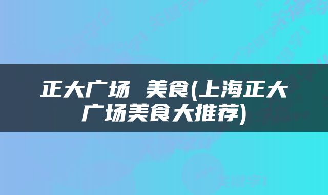 正大广场 美食(上海正大广场美食大推荐)