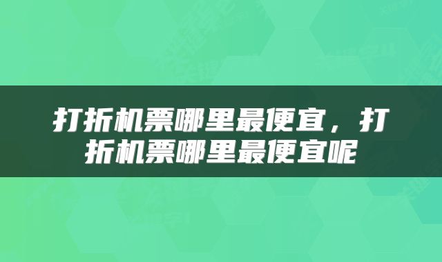 打折机票哪里最便宜，打折机票哪里最便宜呢