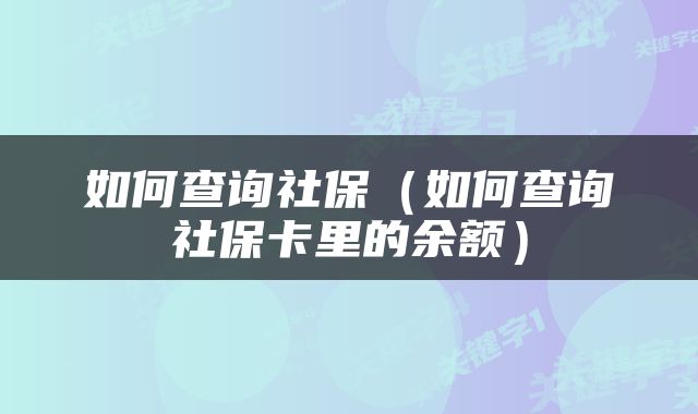 如何查询社保（如何查询社保卡里的余额）