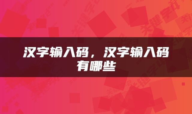 汉字输入码，汉字输入码有哪些