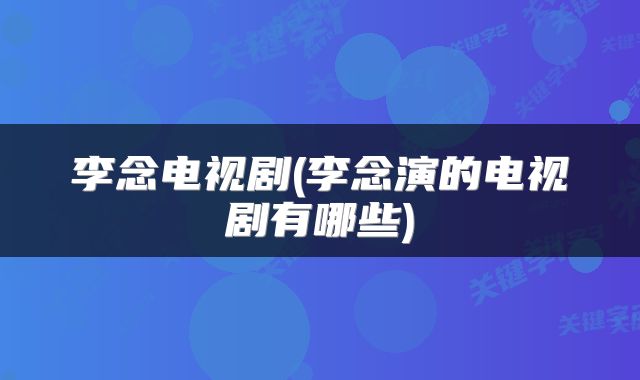 李念电视剧(李念演的电视剧有哪些)